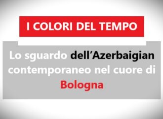 I COLORI DEL TEMPO: Lo sguardo dell’Azerbaigian contemporaneo nel cuore di Bologna