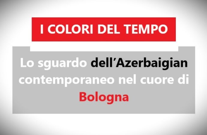 I COLORI DEL TEMPO: Lo sguardo dell’Azerbaigian contemporaneo nel cuore di Bologna